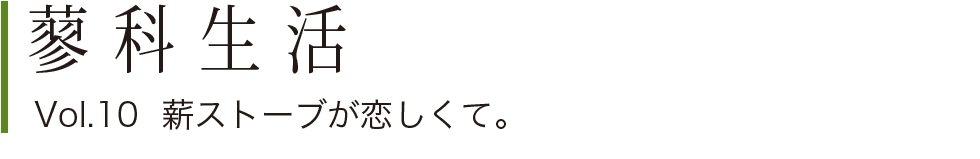 蓼科生活Vol.10 薪ストーブが恋しくて。”