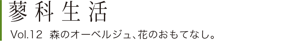 蓼科生活Vol.12 森のオーベルジュ、花のおもてなし。